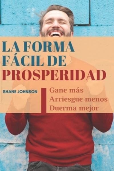 Cover for Shane Johnson · La forma facil de Prosperidad: Gane mas, arriesgue menos y duerma mejor (Paperback Book) (2021)
