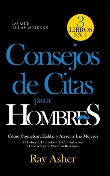 Cover for Ray Asher · Consejos de Citas para Hombres, 3 Libros en 1 (Lo que Ellas Quieren) (Paperback Book) (2020)