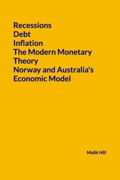 Cover for Malik Hill · Recessions, Debt, Inflation, The Modern Monetary Theory, Norway and Australia's economic model (Paperback Book) (2021)