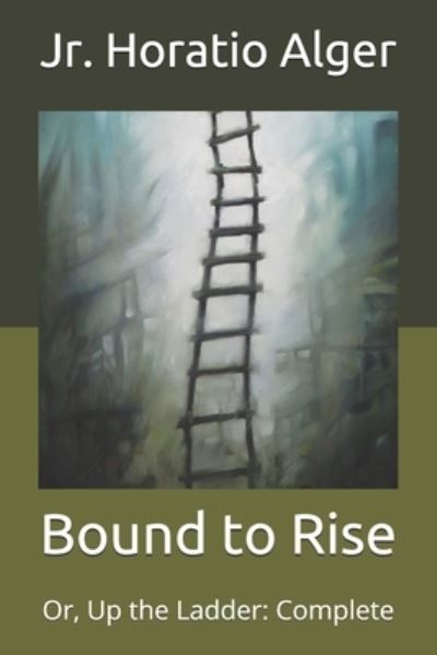 Cover for Alger, Horatio, Jr · Bound to Rise: Or, Up the Ladder: Complete (Paperback Book) (2021)