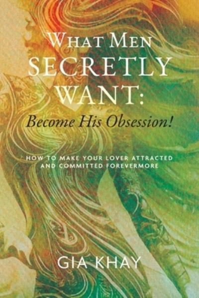 What Men Secretly Want : Become His Obsession! - Gia Khay - Libros - Palmetto Publishing - 9798822914674 - 15 de agosto de 2023