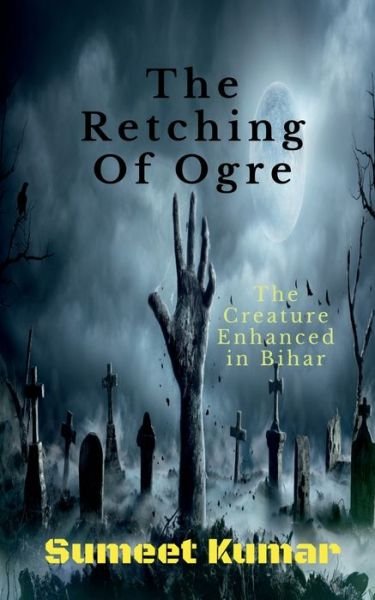 Cover for Sumeet Kumar · The Retching Of Ogre: The Creature Enhanced in Bihar (Paperback Book) (2022)