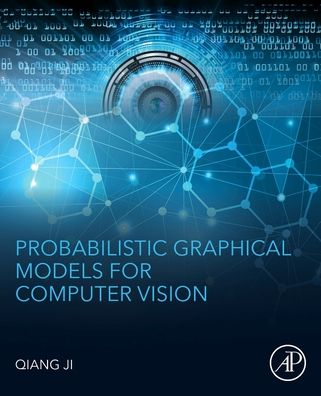 Probabilistic Graphical Models for Computer Vision. - Ji, Qiang (Department of Electrical, Computer, and Systems Engineering, Rensselaer Polytechnic Institute, New York, USA) - Books - Elsevier Science Publishing Co Inc - 9780128034675 - December 13, 2019