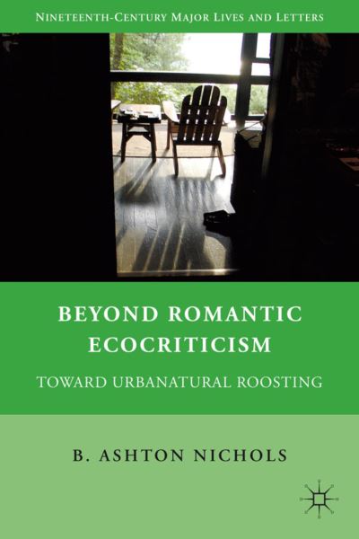 Cover for A. Nichols · Beyond Romantic Ecocriticism: Toward Urbanatural Roosting - Nineteenth-Century Major Lives and Letters (Hardcover Book) (2011)