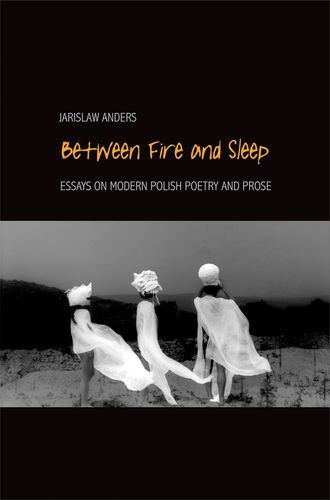 Cover for Jaroslaw Anders · Between Fire and Sleep - Essays on Modern Polish Poetry and Prose (Hardcover Book) (2009)