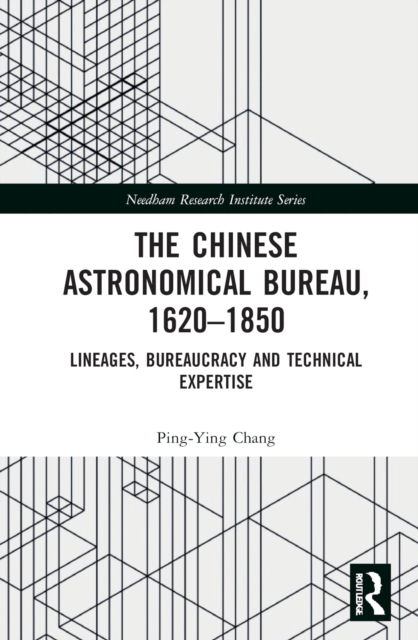 Cover for Ping-Ying Chang · The Chinese Astronomical Bureau, 1620–1850: Lineages, Bureaucracy and Technical Expertise - Needham Research Institute Series (Hardcover Book) (2022)