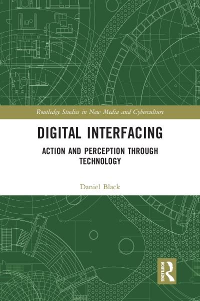 Cover for Black, Daniel (Monash University, Australia) · Digital Interfacing: Action and Perception through Technology - Routledge Studies in New Media and Cyberculture (Paperback Book) (2020)