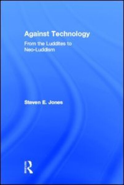 Cover for Steven E. Jones · Against Technology: From the Luddites to Neo-Luddism (Hardcover Book) (2006)