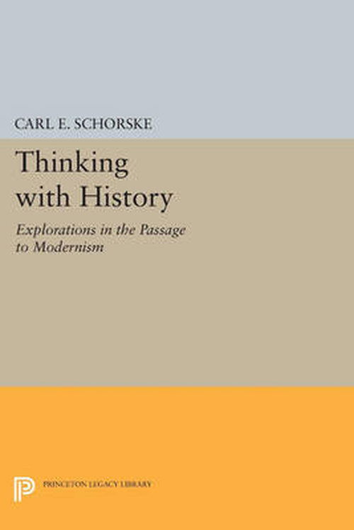 Cover for Carl E. Schorske · Thinking with History: Explorations in the Passage to Modernism - Princeton Legacy Library (Paperback Book) (2014)