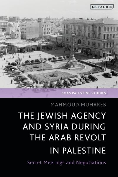 Muhareb, Mahmoud (The Arab Centre for Research and Policy Studies, Doha, Qatar) · The Jewish Agency and Syria during the Arab Revolt in Palestine: Secret Meetings and Negotiations - SOAS Palestine Studies (Paperback Book) (2024)
