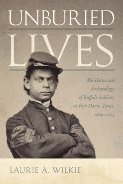 Cover for Laurie A. Wilkie · Unburied Lives: The Historical Archaeology of Buffalo Soldiers at Fort Davis, Texas, 1869-1875 (Paperback Book) (2023)