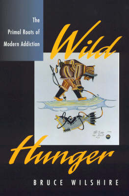 Cover for Bruce Wilshire · Wild Hunger: The Primal Roots of Modern Addiction (Hardcover Book) (1998)