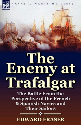 Cover for Edward Fraser · The Enemy at Trafalgar: the Battle From the Perspective of the French &amp; Spanish Navies and Their Sailors (Paperback Book) (2012)