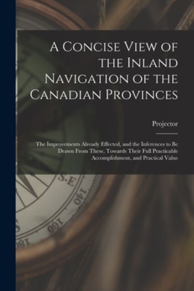 Cover for Projector · A Concise View of the Inland Navigation of the Canadian Provinces [microform] (Paperback Book) (2021)