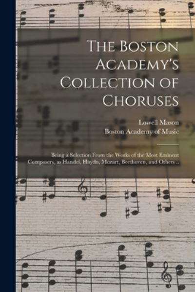 Cover for Lowell 1792-1872 Mason · The Boston Academy's Collection of Choruses: Being a Selection From the Works of the Most Eminent Composers, as Handel, Haydn, Mozart, Beethoven, and Others .. (Paperback Book) (2021)