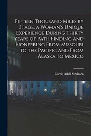 Cover for Carrie Adell Strahorn · Fifteen Thousand Miles by Stage, a Woman's Unique Experience During Thirty Years of Path Finding and Pioneering from Missouri to the Pacific and from Alaska to Mexico (Book) (2022)