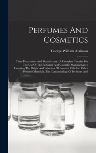 Cover for George William Askinson · Perfumes and Cosmetics : Their Preparation and Manufacture : a Complete Treatise for the Use of the Perfumer and Cosmetic Manufacturer (Buch) (2022)