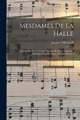 Cover for Jacques Offenbach · Mesdames de la halle; opérette bouffe en un acte. Paroles de Mr. A. Lapointe. Partition piano et chant arr. par Salomon (Paperback Book) (2022)