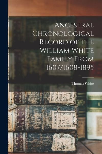 Cover for Thomas White · Ancestral Chronological Record of the William White Family From 1607/1608-1895 (Bok) (2022)