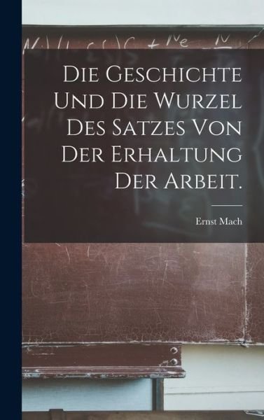 Cover for Ernst Mach · Die Geschichte und Die Wurzel des Satzes Von der Erhaltung der Arbeit (Book) (2022)