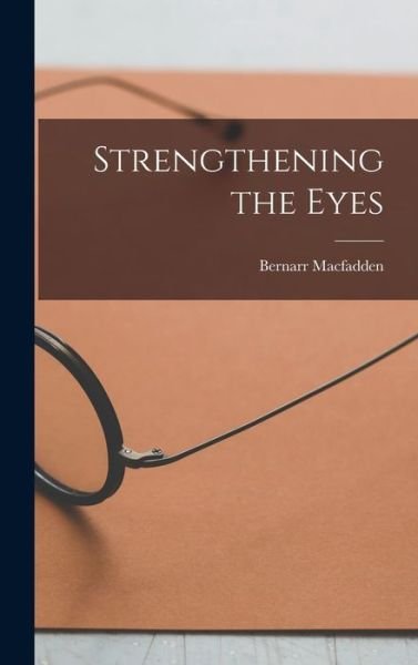 Cover for Bernarr Macfadden · Strengthening the Eyes (Bok) (2022)