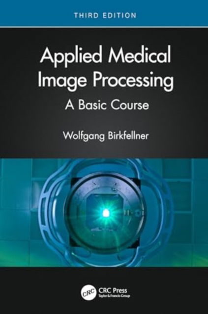 Cover for Birkfellner, Wolfgang (Medical University of Vienna, Austria) · Applied Medical Image Processing: A Basic Course (Hardcover Book) (2024)