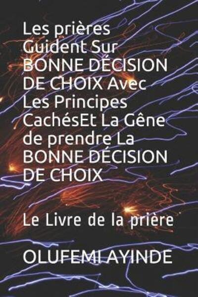 Cover for Olufemi Ayinde · Les prieres Guident Sur BONNE DECISION DE CHOIX Avec Les Principes CachesEt La Gene de prendre La BONNE DECISION DE CHOIX (Paperback Book) (2019)