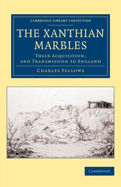 Cover for Charles Fellows · The Xanthian Marbles: Their Acquisition, and Transmission to England - Cambridge Library Collection - Archaeology (Paperback Book) (2015)