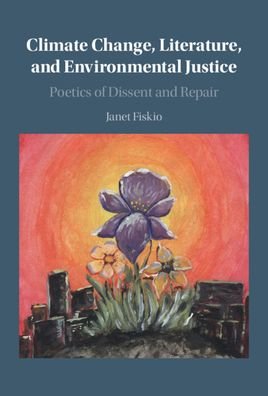 Cover for Fiskio, Janet (Oberlin College, Ohio) · Climate Change, Literature, and Environmental Justice: Poetics of Dissent and Repair (Hardcover Book) (2021)