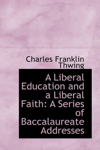 Cover for Charles Franklin Thwing · A Liberal Education and a Liberal Faith: a Series of Baccalaureate Addresses (Paperback Book) (2009)