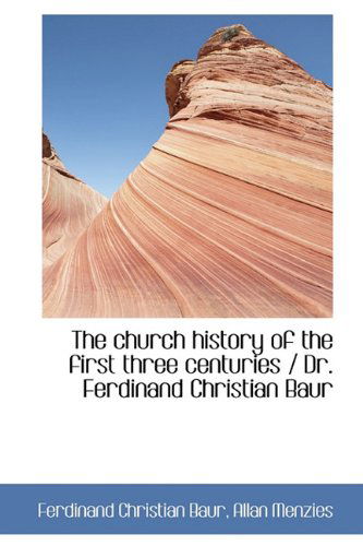 Cover for Ferdinand Christian Baur · The Church History of the First Three Centuries / Dr. Ferdinand Christian Baur (Hardcover Book) (2009)