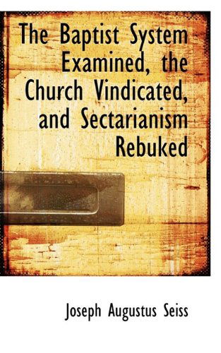 Cover for Joseph Augustus Seiss · The Baptist System Examined, the Church Vindicated, and Sectarianism Rebuked (Paperback Book) (2009)