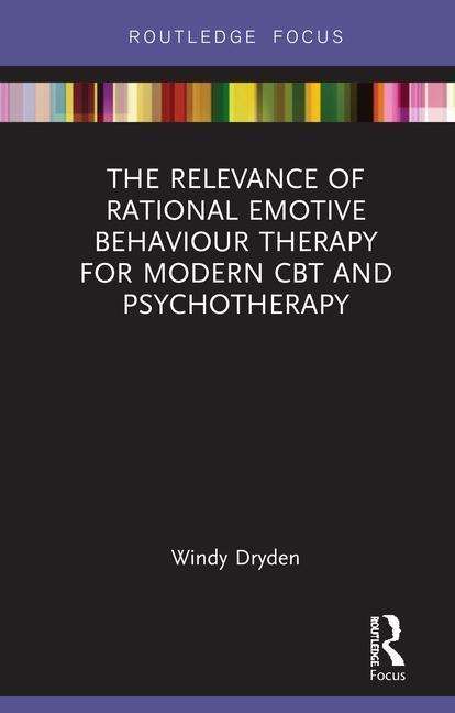 The Relevance of Rational Emotive Behaviour Therapy for Modern CBT and Psychotherapy - Routledge Focus on Mental Health - Windy Dryden - Books - Taylor & Francis Ltd - 9781138607675 - August 7, 2018