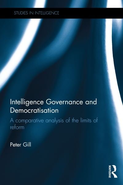 Intelligence Governance and Democratisation: A comparative analysis of the limits of reform - Studies in Intelligence - Peter Gill - Books - Taylor & Francis Ltd - 9781138649675 - February 3, 2017