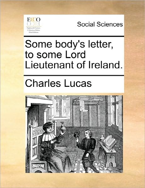 Cover for Charles Lucas · Some Body's Letter, to Some Lord Lieutenant of Ireland. (Paperback Book) (2010)