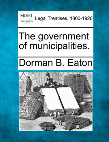 Cover for Dorman B. Eaton · The Government of Municipalities. (Paperback Book) (2010)