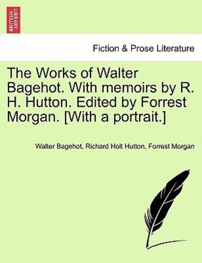 Cover for Walter Bagehot · The Works of Walter Bagehot. with Memoirs by R. H. Hutton. Edited by Forrest Morgan. [With a Portrait.] (Pocketbok) (2011)