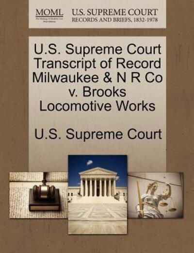 Cover for U S Supreme Court · U.s. Supreme Court Transcript of Record Milwaukee &amp; N R Co V. Brooks Locomotive Works (Paperback Book) (2011)