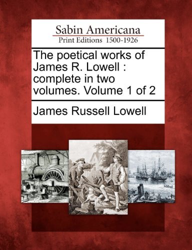 The Poetical Works of James R. Lowell: Complete in Two Volumes. Volume 1 of 2 - James Russell Lowell - Kirjat - Gale, Sabin Americana - 9781275706675 - keskiviikko 1. helmikuuta 2012