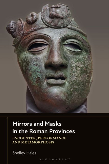 Cover for Hales, Dr Shelley (University of Bristol, UK) · Mirrors and Masks in the Roman Provinces: Encounter, Performance and Metamorphosis (Hardcover Book) (2025)