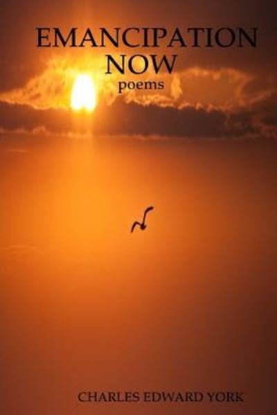 EMANCIPATION NOW : poems - Charles Edward York - Books - Lulu.com - 9781365982675 - May 22, 2017