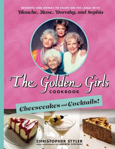 Cover for Christopher Styler · The Golden Girls: Cheesecakes and Cocktails!: Desserts and Drinks to Enjoy on the Lanai with Blanche, Rose, Dorothy, and Sophia (Hardcover Book) (2022)