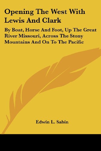 Cover for Edwin L. Sabin · Opening the West with Lewis and Clark: by Boat, Horse and Foot, Up the Great River Missouri, Across the Stony Mountains and on to the Pacific (Paperback Book) (2007)