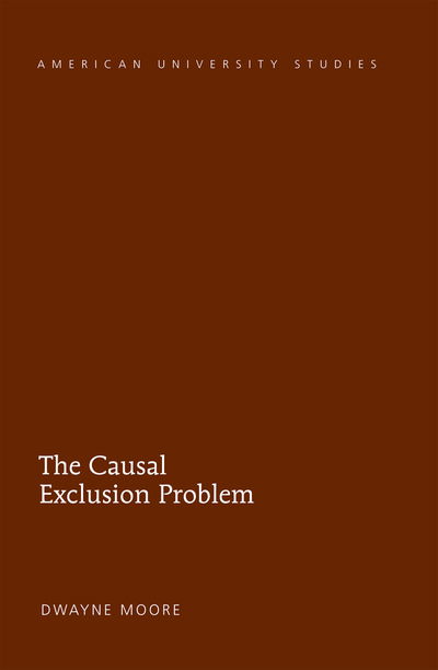 Cover for Dwayne Moore · The Causal Exclusion Problem - American University Studies (Hardcover Book) [New edition] (2014)