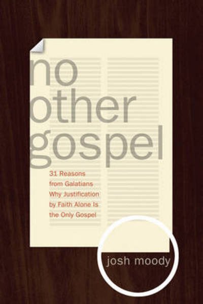 No Other Gospel: 31 Reasons from Galatians Why Justification by Faith Alone Is the Only Gospel - Josh Moody - Books - Crossway Books - 9781433515675 - January 5, 2011