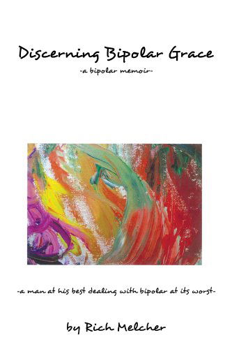 Discerning Bipolar Grace: a Man at His Best Dealing with Bipolar at Ts Worst - Rich Melcher - Books - iUniverse - 9781440164675 - September 29, 2009