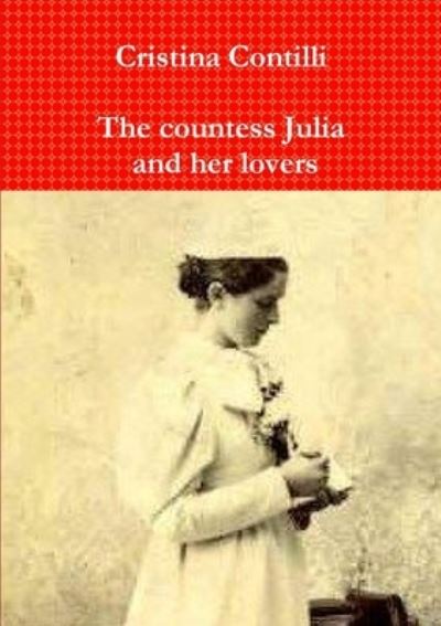 Countess Julia and Her Lovers - Cristina Contilli - Books - Lulu Press, Inc. - 9781446188675 - September 14, 2010