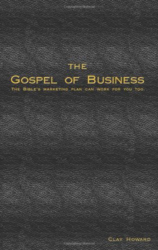 Cover for Clay Howard · The Gospel of Business: the Bible's Marketing Plan Can Work for You Too (Paperback Book) (2009)