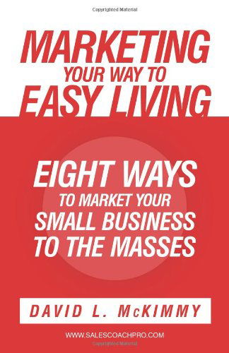 Marketing Your Way to Easy Living: Eight Ways to Market Your Small Business to the Masses - David L. Mckimmy - Books - WestBowPress - 9781449736675 - January 31, 2012