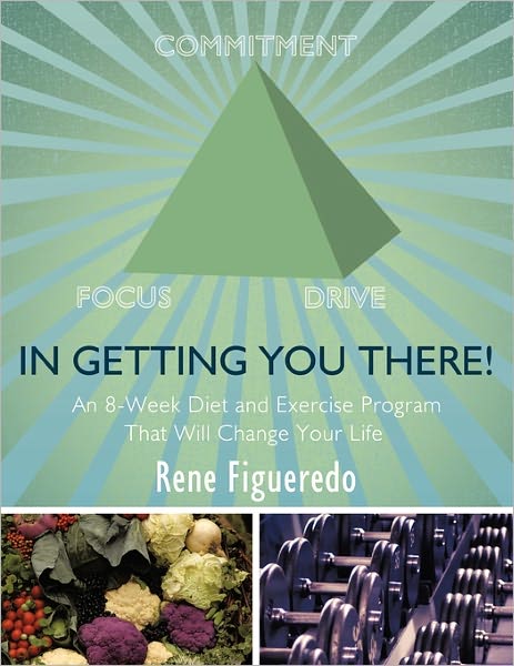 Cover for Rene Figueredo · In Getting You There! an 8-week Diet and Exercise Program That Will Change Your Life (Paperback Book) (2011)